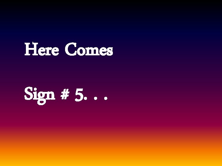 Here Comes Sign # 5. . . 