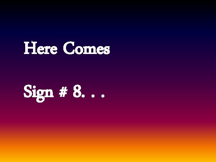 Here Comes Sign # 8. . . 
