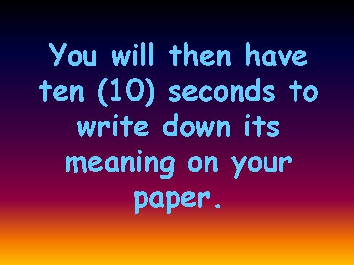 You will then have ten (10) seconds to write down its meaning on your