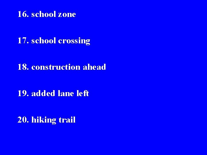 16. school zone 17. school crossing 18. construction ahead 19. added lane left 20.