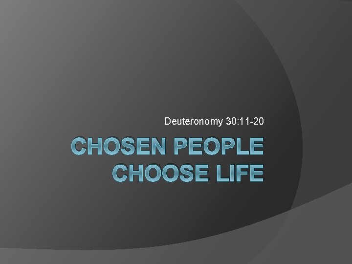 Deuteronomy 30: 11 -20 CHOSEN PEOPLE CHOOSE LIFE 