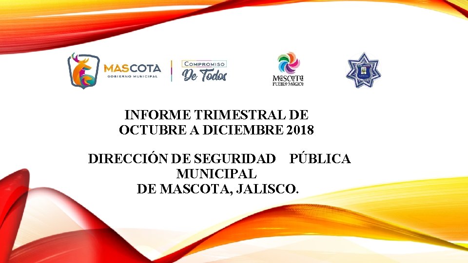 INFORME TRIMESTRAL DE OCTUBRE A DICIEMBRE 2018 DIRECCIÓN DE SEGURIDAD PÚBLICA MUNICIPAL DE MASCOTA,