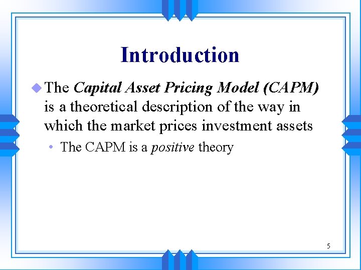 Introduction u The Capital Asset Pricing Model (CAPM) is a theoretical description of the
