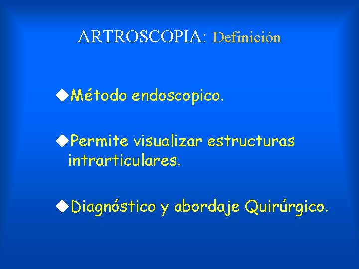 ARTROSCOPIA: Definición u. Método endoscopico. u. Permite visualizar estructuras intrarticulares. u. Diagnóstico y abordaje