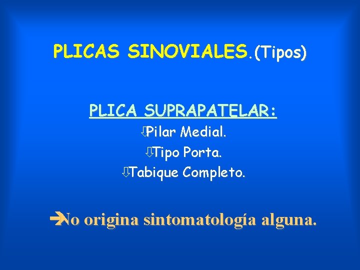 PLICAS SINOVIALES. (Tipos) PLICA SUPRAPATELAR: òPilar Medial. òTipo Porta. òTabique Completo. è No origina