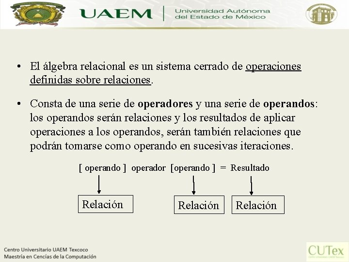  • El álgebra relacional es un sistema cerrado de operaciones definidas sobre relaciones.