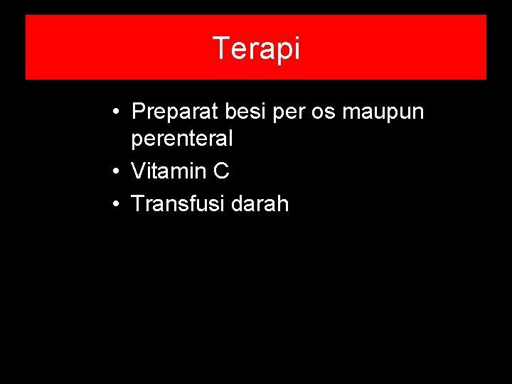Terapi • Preparat besi per os maupun perenteral • Vitamin C • Transfusi darah Terapi • Preparat besi per os maupun perenteral • Vitamin C • Transfusi darah