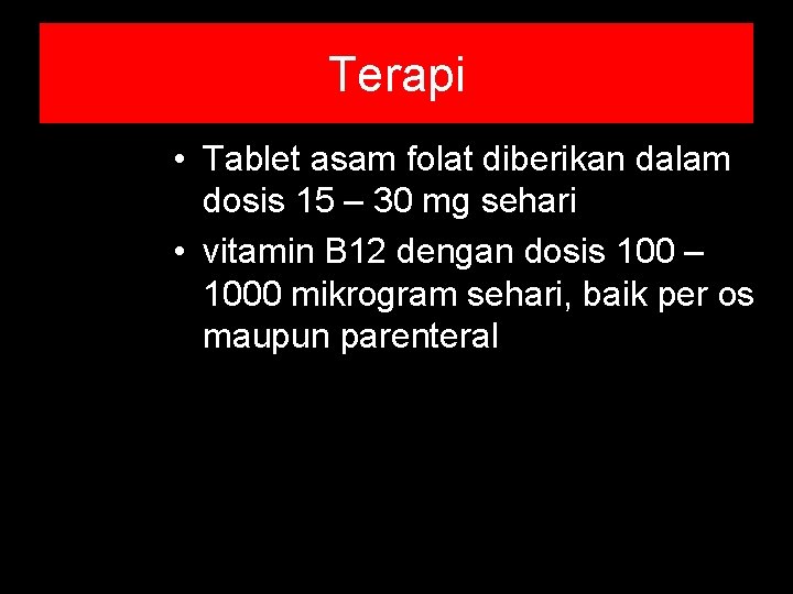 Terapi • Tablet asam folat diberikan dalam dosis 15 – 30 mg sehari • Terapi • Tablet asam folat diberikan dalam dosis 15 – 30 mg sehari •