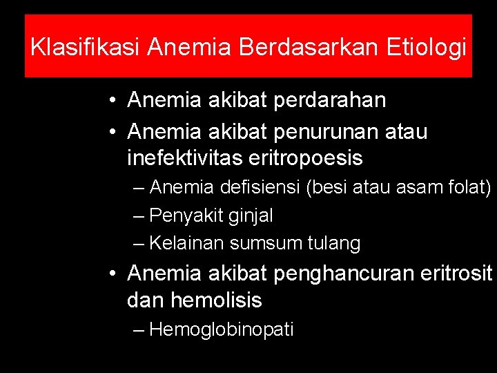 Klasifikasi Anemia Berdasarkan Etiologi • Anemia akibat perdarahan • Anemia akibat penurunan atau inefektivitas Klasifikasi Anemia Berdasarkan Etiologi • Anemia akibat perdarahan • Anemia akibat penurunan atau inefektivitas