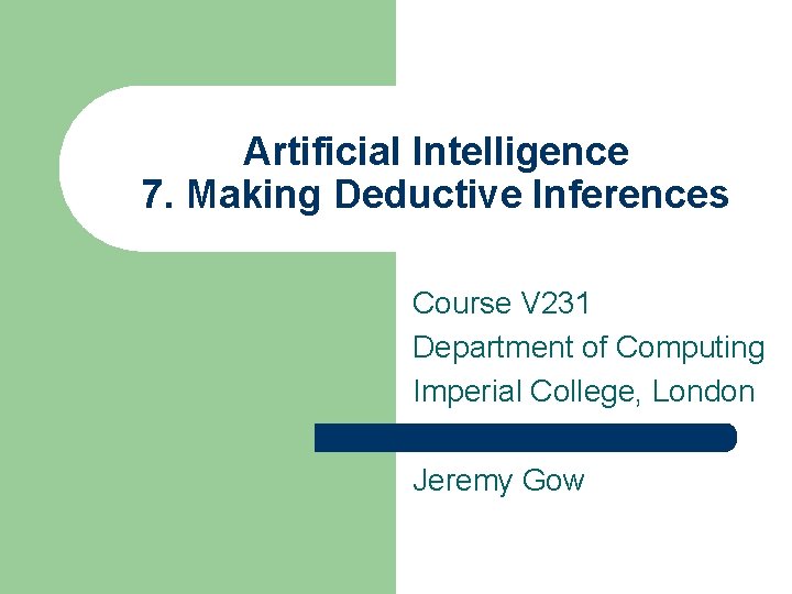 Artificial Intelligence 7. Making Deductive Inferences Course V 231 Department of Computing Imperial College,