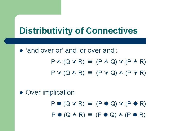 Distributivity of Connectives l ‘and over or’ and ‘or over and’: P (Q R)