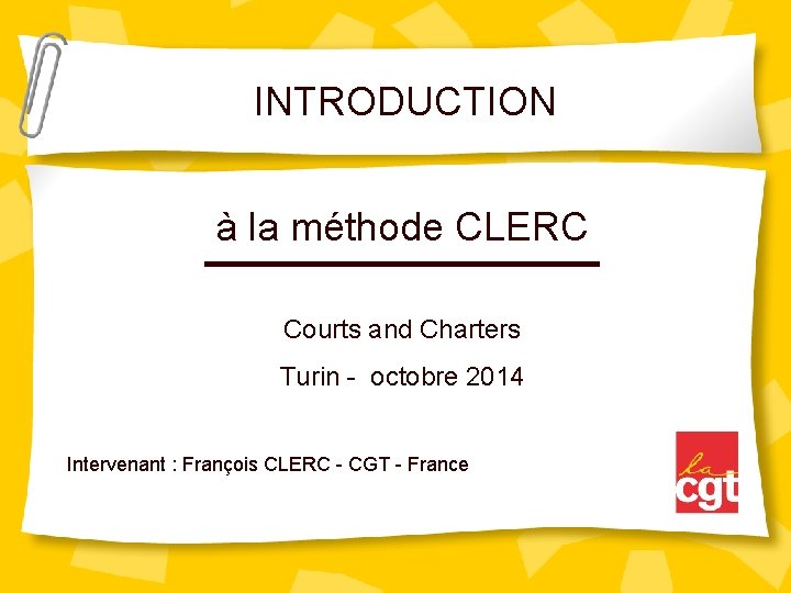 INTRODUCTION à la méthode CLERC Courts and Charters Turin - octobre 2014 Intervenant : INTRODUCTION à la méthode CLERC Courts and Charters Turin - octobre 2014 Intervenant :