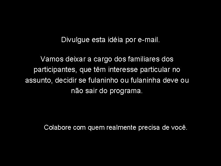 Divulgue esta idéia por e-mail. Vamos deixar a cargo dos familiares dos participantes, que