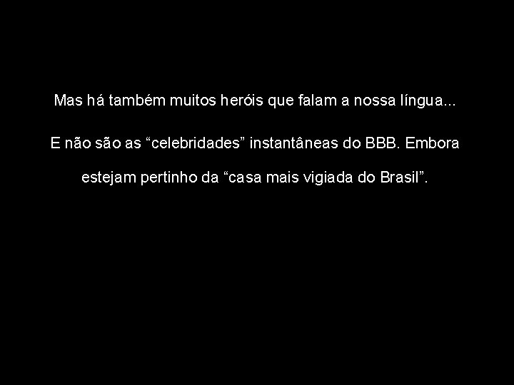 Mas há também muitos heróis que falam a nossa língua. . . E não