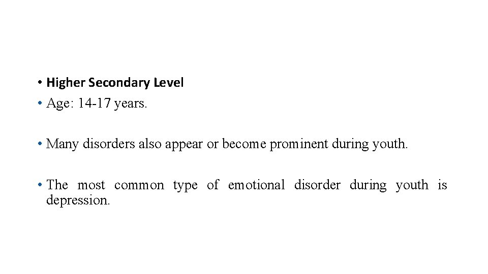  • Higher Secondary Level • Age: 14 -17 years. • Many disorders also