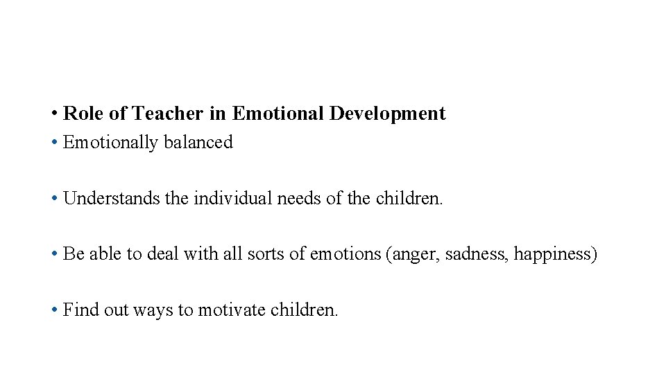  • Role of Teacher in Emotional Development • Emotionally balanced • Understands the