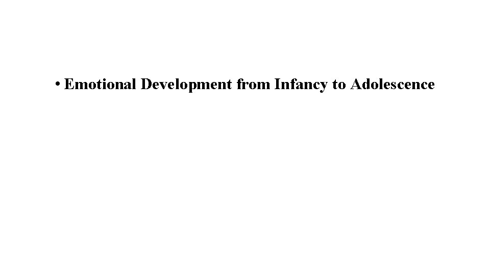• Emotional Development from Infancy to Adolescence • Emotional Development from Infancy to Adolescence