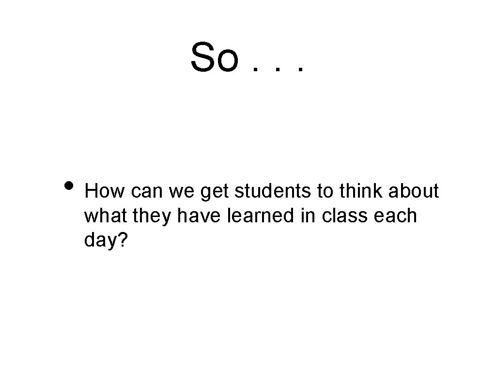 So. . . • How can we get students to think about what they