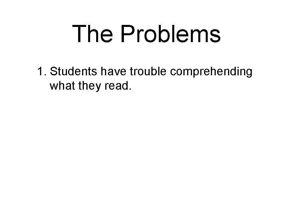 The Problems 1. Students have trouble comprehending what they read. 