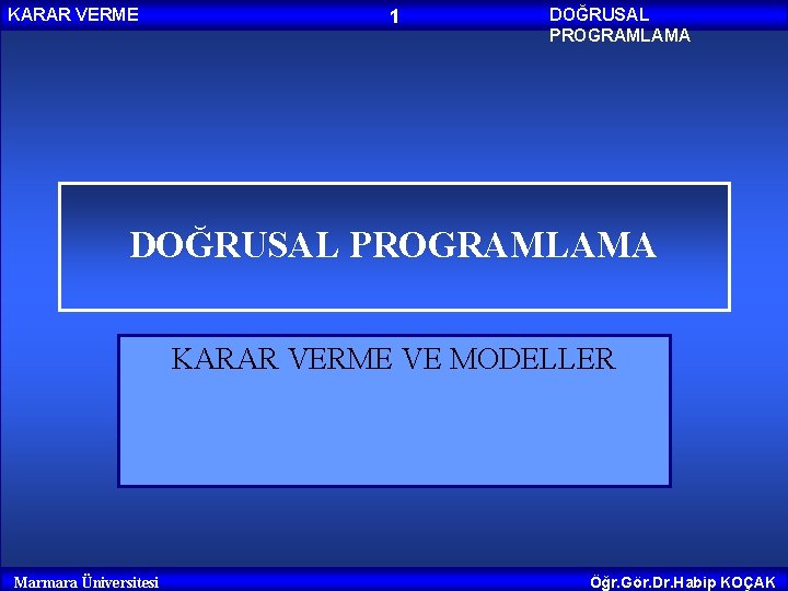 KARAR VERME 1 DOĞRUSAL PROGRAMLAMA KARAR VERME VE MODELLER Marmara Üniversitesi Öğr. Gör. Dr.