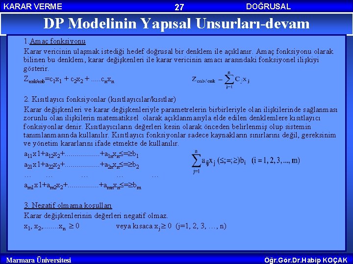 KARAR VERME 27 DOĞRUSAL PROGRAMLAMA DP Modelinin Yapısal Unsurları-devam 1. Amaç fonksiyonu Karar vericinin KARAR VERME 27 DOĞRUSAL PROGRAMLAMA DP Modelinin Yapısal Unsurları-devam 1. Amaç fonksiyonu Karar vericinin