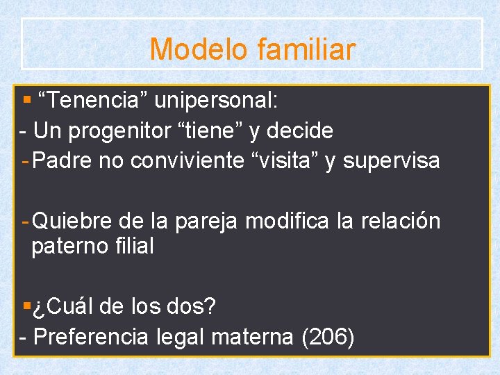 Modelo familiar § “Tenencia” unipersonal: - Un progenitor “tiene” y decide - Padre no