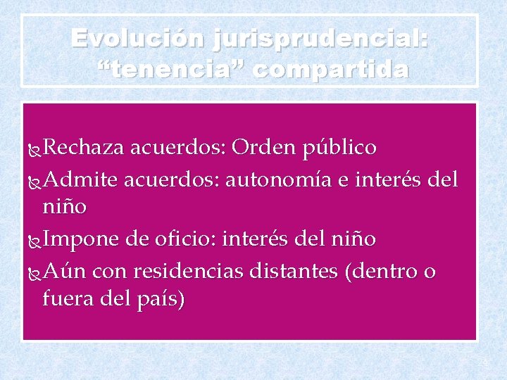 Evolución jurisprudencial: “tenencia” compartida Rechaza acuerdos: Orden público Admite acuerdos: autonomía e interés del