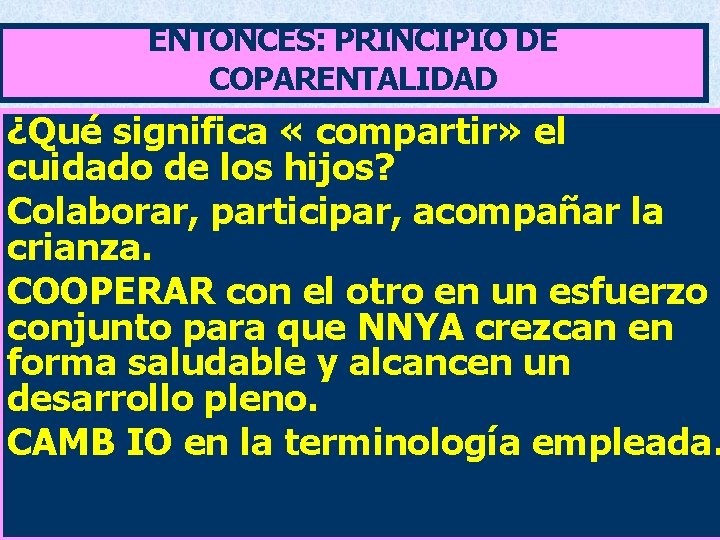 ENTONCES: PRINCIPIO DE COPARENTALIDAD ¿Qué significa « compartir» el cuidado de los hijos? Colaborar,