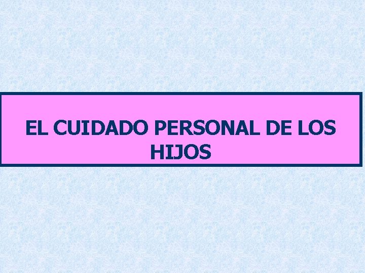 EL CUIDADO PERSONAL DE LOS HIJOS 