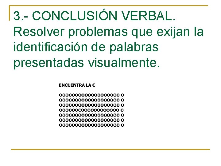 3. - CONCLUSIÓN VERBAL. Resolver problemas que exijan la identificación de palabras presentadas visualmente.