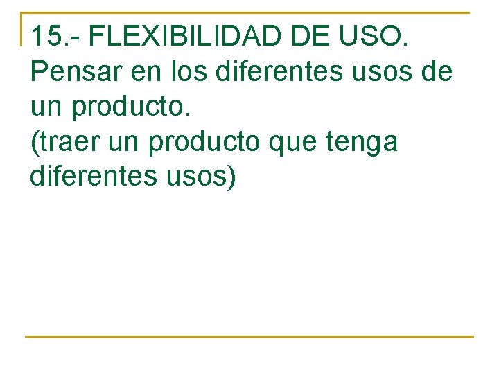 15. - FLEXIBILIDAD DE USO. Pensar en los diferentes usos de un producto. (traer