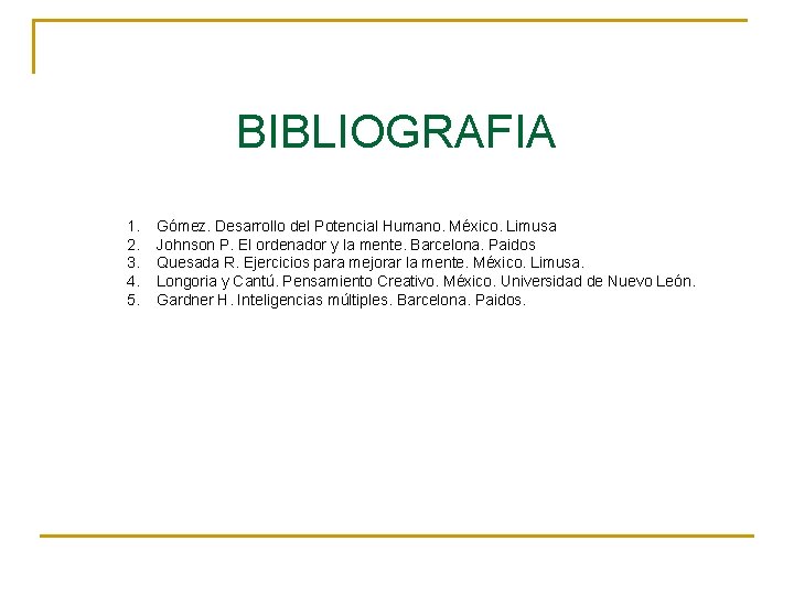 BIBLIOGRAFIA 1. 2. 3. 4. 5. Gómez. Desarrollo del Potencial Humano. México. Limusa Johnson