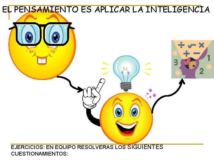 EL PENSAMIENTO ES APLICAR LA INTELIGENCIA EJERCICIOS: EN EQUIPO RESOLVERAS LOS SIGUIENTES CUESTIONAMIENTOS: 