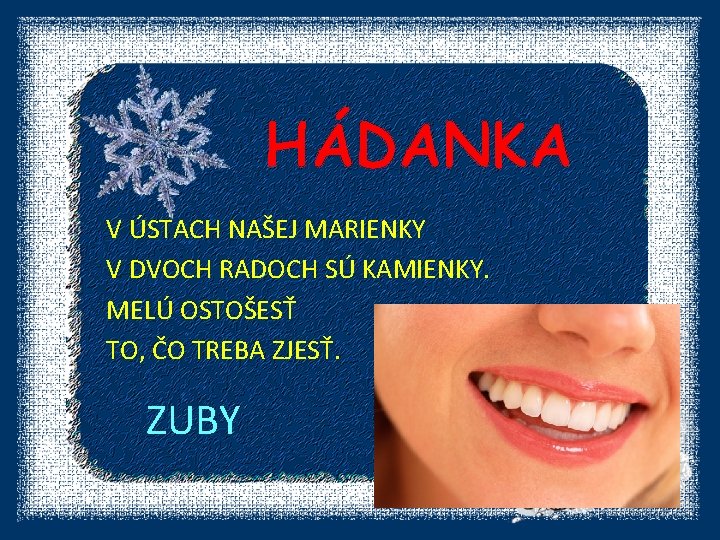 HÁDANKA V ÚSTACH NAŠEJ MARIENKY V DVOCH RADOCH SÚ KAMIENKY. MELÚ OSTOŠESŤ TO, ČO
