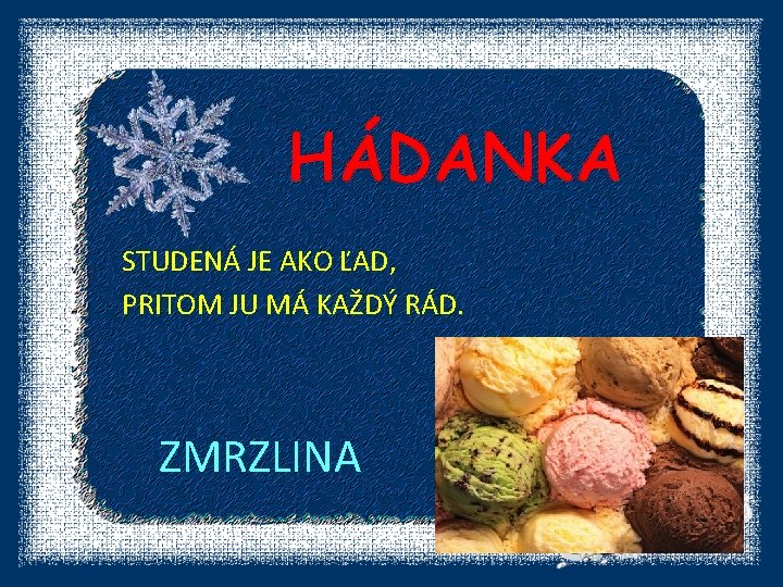 HÁDANKA STUDENÁ JE AKO ĽAD, PRITOM JU MÁ KAŽDÝ RÁD. ZMRZLINA 
