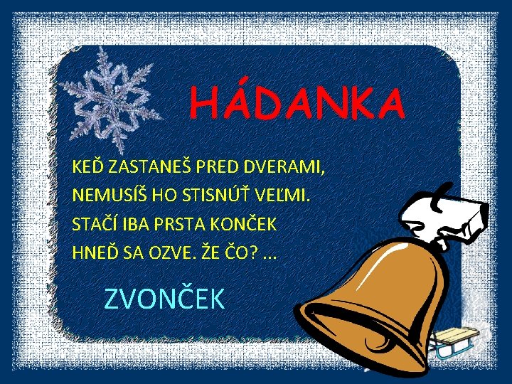 HÁDANKA KEĎ ZASTANEŠ PRED DVERAMI, NEMUSÍŠ HO STISNÚŤ VEĽMI. STAČÍ IBA PRSTA KONČEK HNEĎ