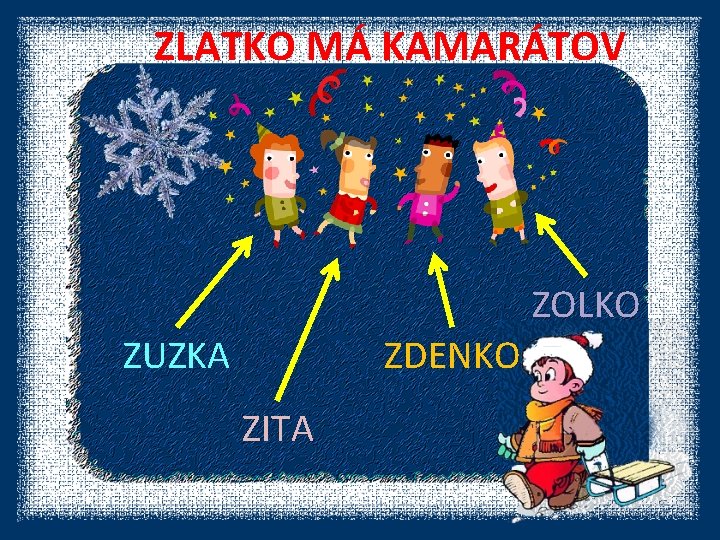 ZLATKO MÁ KAMARÁTOV ZOLKO ZUZKA ZDENKO ZITA 