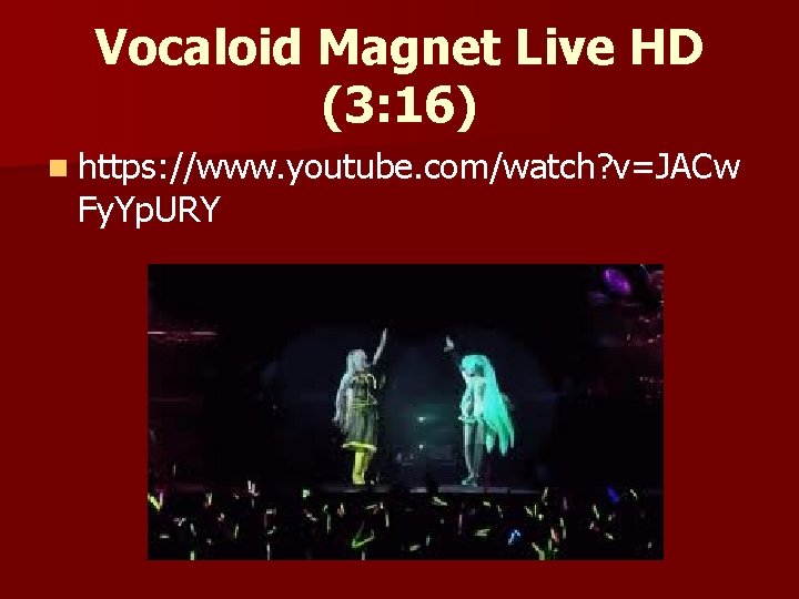 Vocaloid Magnet Live HD (3: 16) n https: //www. youtube. com/watch? v=JACw Fy. Yp.