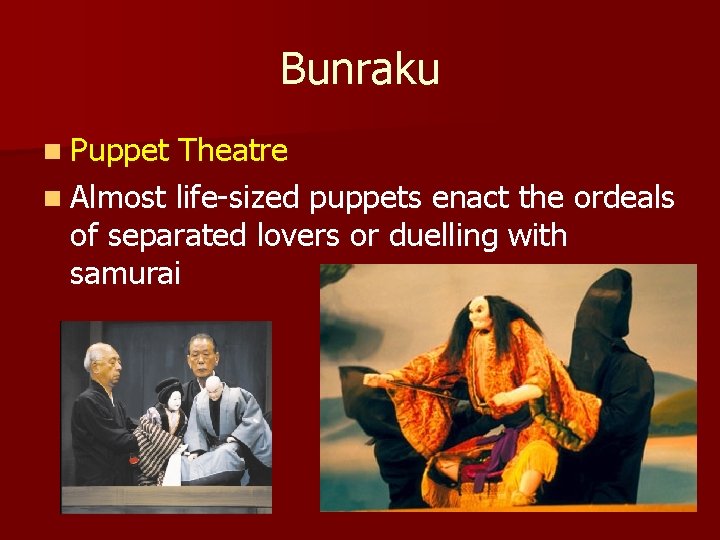 Bunraku n Puppet Theatre n Almost life-sized puppets enact the ordeals of separated lovers