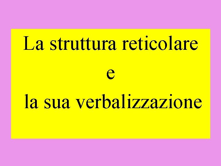 La struttura reticolare e la sua verbalizzazione La struttura reticolare e la sua verbalizzazione