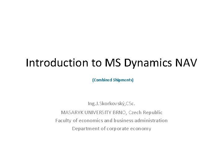 Introduction to MS Dynamics NAV (Combined Shipments) Ing. J. Skorkovský, CSc. MASARYK UNIVERSITY BRNO,