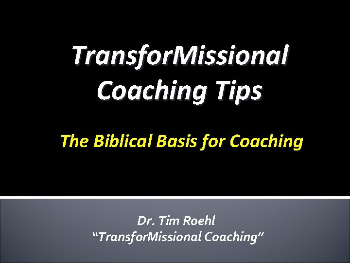 Transfor. Missional Coaching Tips The Biblical Basis for Coaching Dr. Tim Roehl “Transfor. Missional