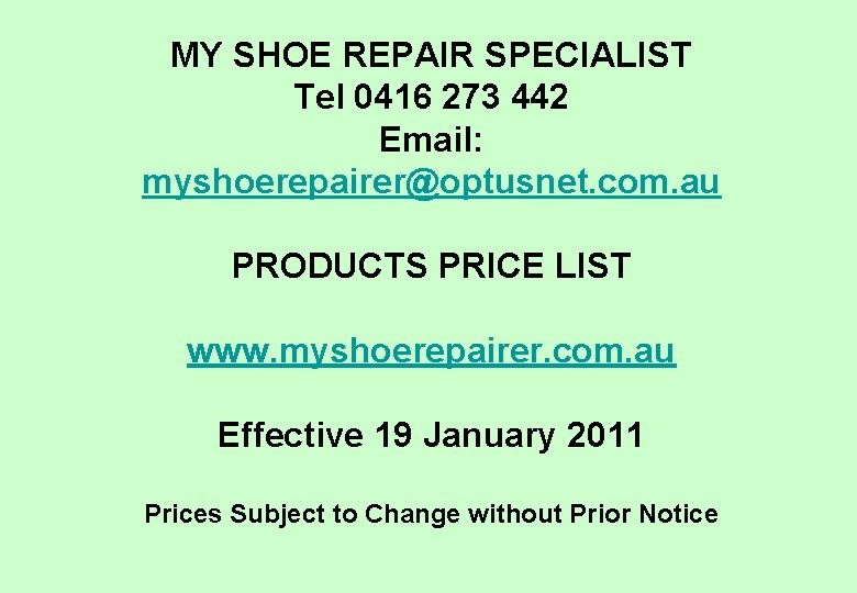 MY SHOE REPAIR SPECIALIST Tel 0416 273 442 Email: myshoerepairer@optusnet. com. au PRODUCTS PRICE