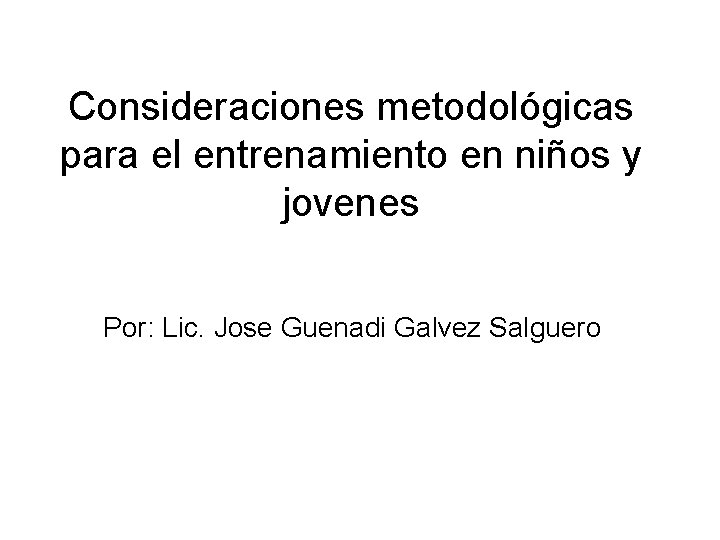 Consideraciones metodológicas para el entrenamiento en niños y jovenes Por: Lic. Jose Guenadi Galvez