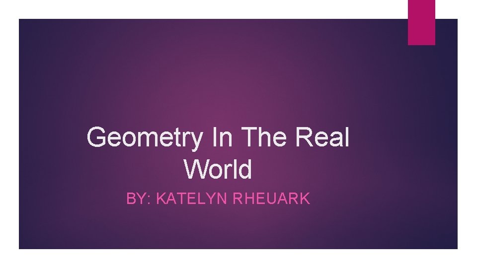 Geometry In The Real World BY: KATELYN RHEUARK 