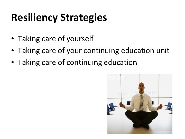 Resiliency Strategies • Taking care of yourself • Taking care of your continuing education