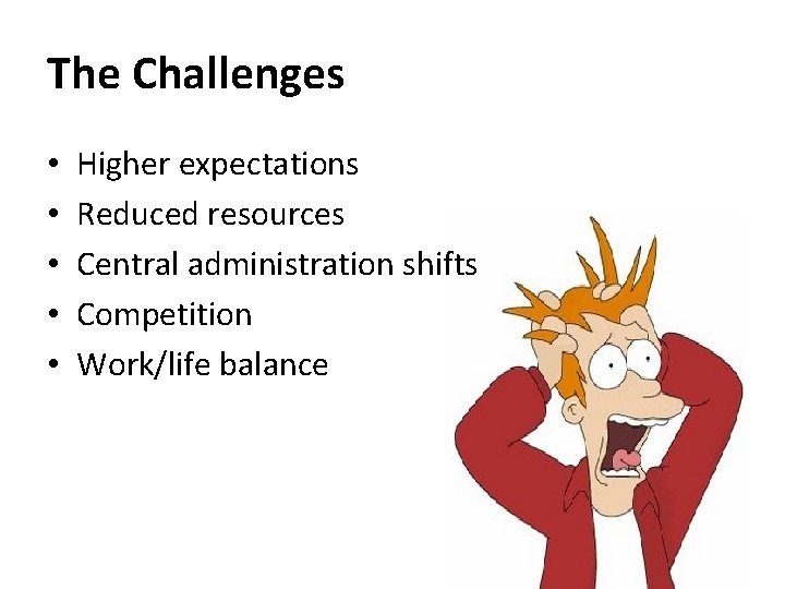 The Challenges • • • Higher expectations Reduced resources Central administration shifts Competition Work/life