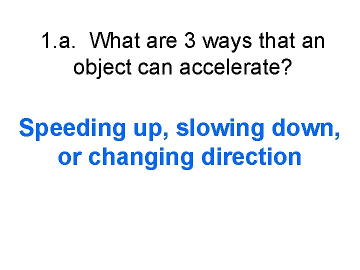 1. a. What are 3 ways that an object can accelerate? Speeding up, slowing