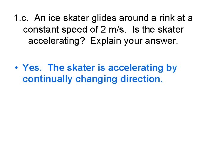 1. c. An ice skater glides around a rink at a constant speed of