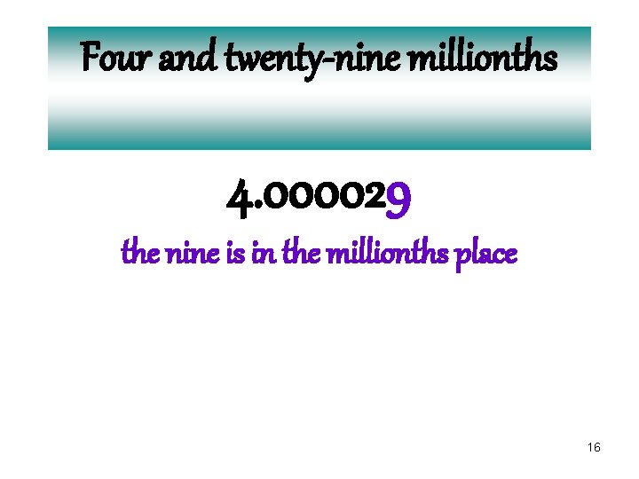 Four and twenty-nine millionths 4. 000029 the nine is in the millionths place 16